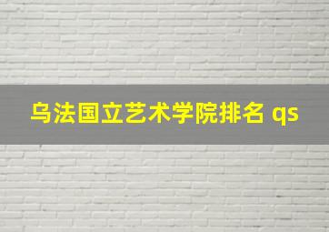 乌法国立艺术学院排名 qs